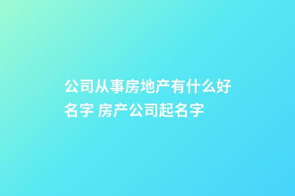 公司从事房地产有什么好名字 房产公司起名字